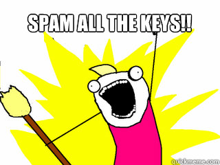 Spam all the keys!!  All The Things