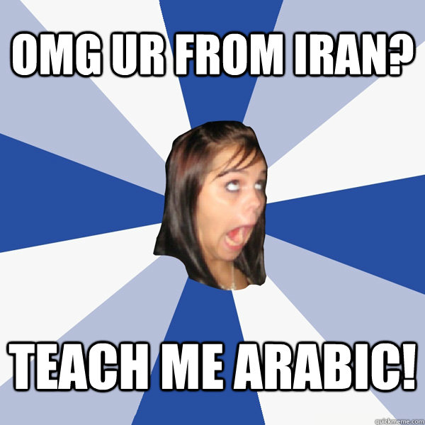 Omg ur from iran?  teach me arabic!   Annoying Facebook Girl