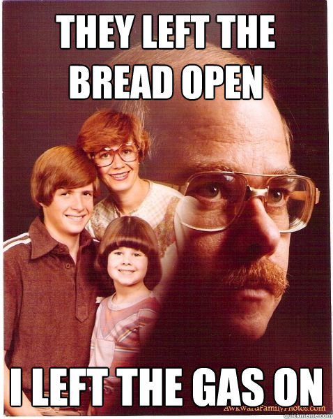 they left the bread open I left the gas on  Vengeance Dad