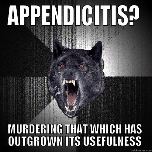 APPENDICITIS? MURDERING THAT WHICH HAS OUTGROWN ITS USEFULNESS Insanity Wolf