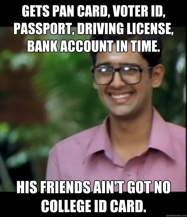 gets pan card, voter id, passport, driving license, bank account in time. his friends ain't got no college id card.  Smart Iyer boy