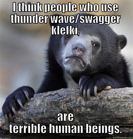 I THINK PEOPLE WHO USE THUNDER WAVE/SWAGGER KLEFKI, ARE TERRIBLE HUMAN BEINGS. Confession Bear