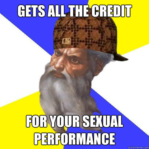 Gets all the credit for your sexual performance  Scumbag God is an SBF