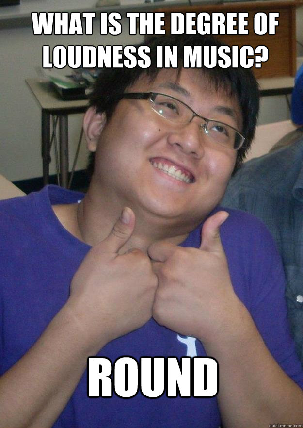 what is the degree of loudness in music? Round - what is the degree of loudness in music? Round  Mentally handicapped  Asian Kid