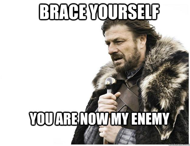 Brace yourself You are now my enemy  Imminent Ned