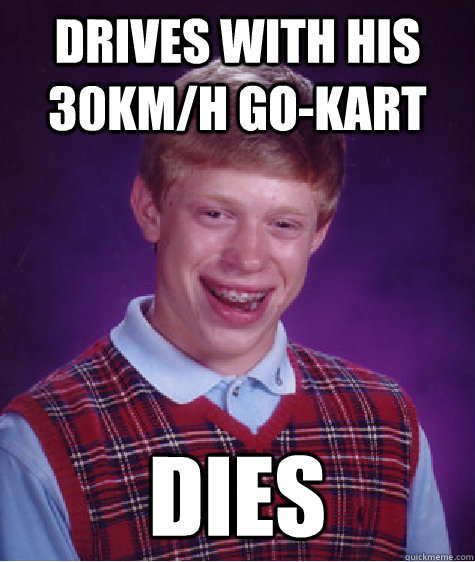 Drives with his 30km/h go-kart dies  Bad Luck Brian