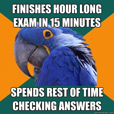 Finishes hour long exam in 15 minutes Spends rest of time checking answers  Paranoid Parrot