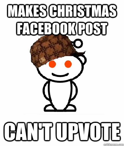 Makes Christmas facebook post  Can't upvote  Scumbag Redditor