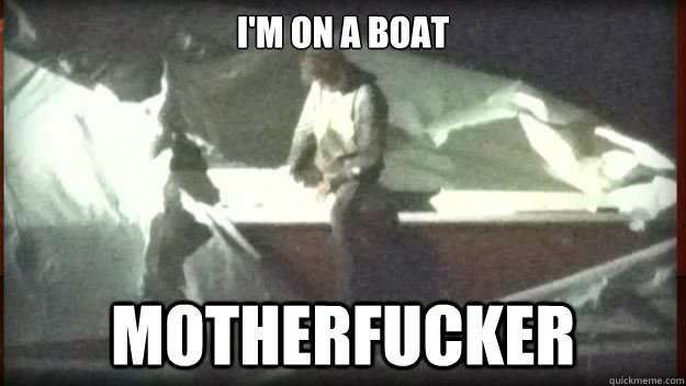 I'm on a boat Motherfucker - I'm on a boat Motherfucker  Bomber Boat
