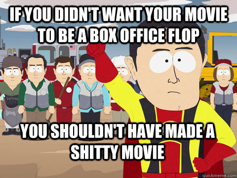 if you didn't want your movie to be a box office flop you shouldn't have made a shitty movie  Captain Hindsight