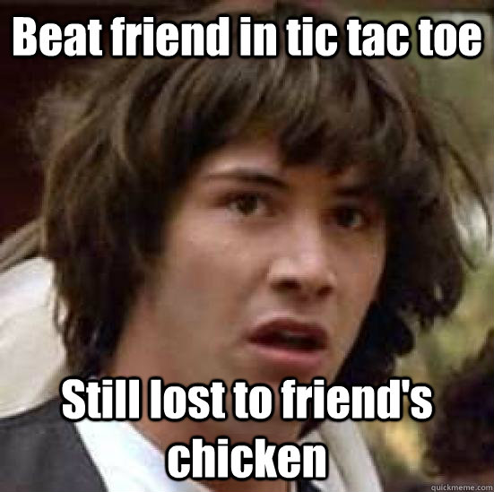 Beat friend in tic tac toe Still lost to friend's chicken  conspiracy keanu