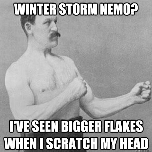 Winter Storm Nemo? I've seen bigger flakes when I scratch my head  overly manly man