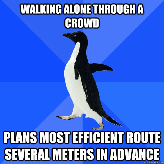 Walking alone through a crowd plans most efficient route several meters in advance  Socially Awkward Penguin