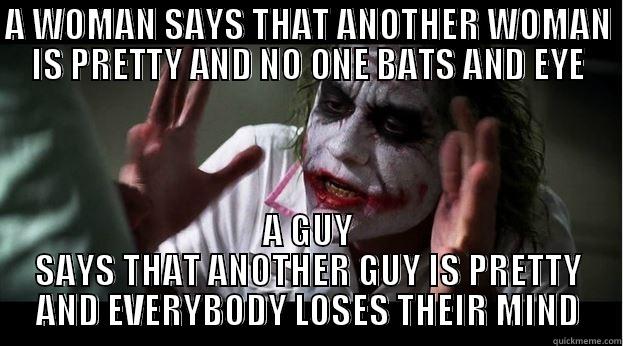 I don't really get it... - A WOMAN SAYS THAT ANOTHER WOMAN IS PRETTY AND NO ONE BATS AND EYE A GUY SAYS THAT ANOTHER GUY IS PRETTY AND EVERYBODY LOSES THEIR MIND Joker Mind Loss