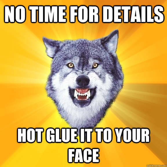no time for details hot glue it to your face  Courage Wolf