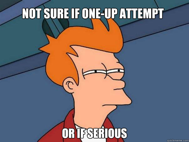 Not sure if one-up attempt Or if serious  Futurama Fry