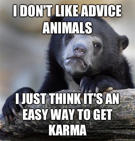 I don't like advice animals I just think it's an easy way to get karma  Confession Bear