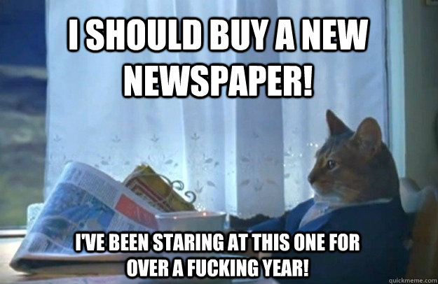 I should buy a new newspaper! I've been staring at this one for over a fucking year!  Sophisticated Cat