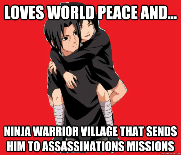 loves world peace and... ninja warrior village that sends him to assassinations missions   Good Guy Itachi