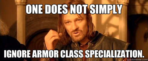 one does not simply ignore armor class specialization.  One Does Not Simply