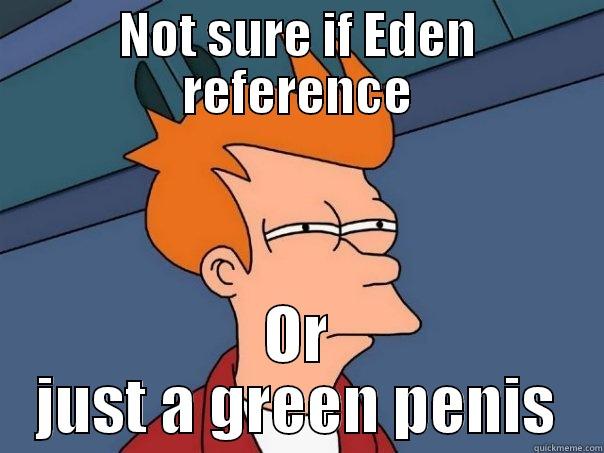 NOT SURE IF EDEN REFERENCE OR JUST A GREEN PENIS Futurama Fry