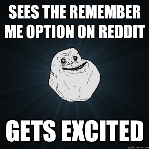 Sees the Remember Me option on Reddit Gets excited  Forever Alone