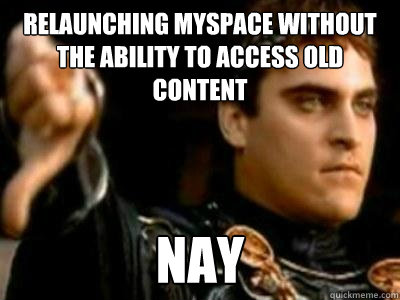Relaunching myspace without the ability to access old content Nay  Downvoting Roman