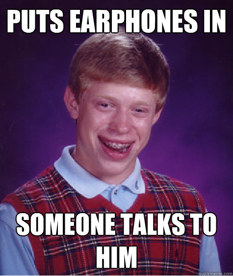 puts earphones in someone talks to him  Bad Luck Brian
