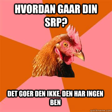 Hvordan gaar din SRp? Det goer den ikke, den har ingen ben  Anti-Joke Chicken