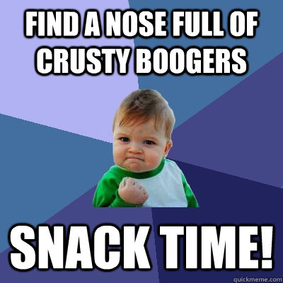 Find a nose full of crusty boogers snack time!  Success Kid