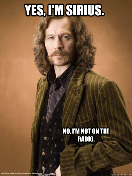 Yes, I'm Sirius. No, I'm not on the radio.  
