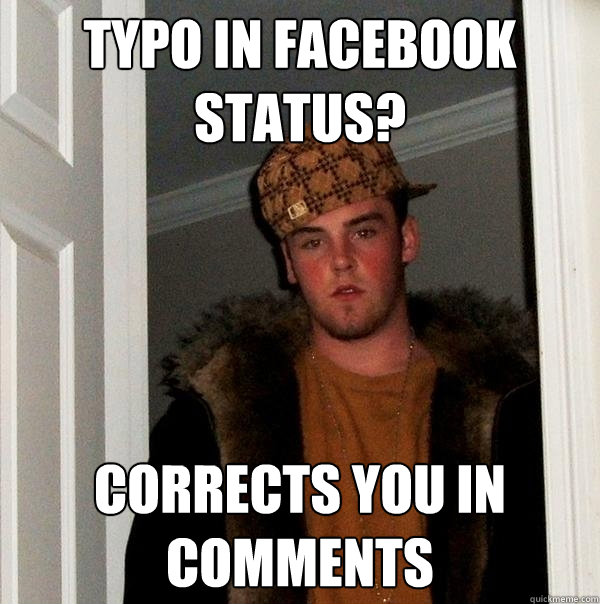 typo in facebook status? corrects you in comments  Scumbag Steve