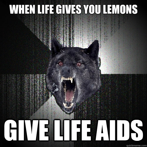 WHen life gives you lemons give life aids  Insanity Wolf