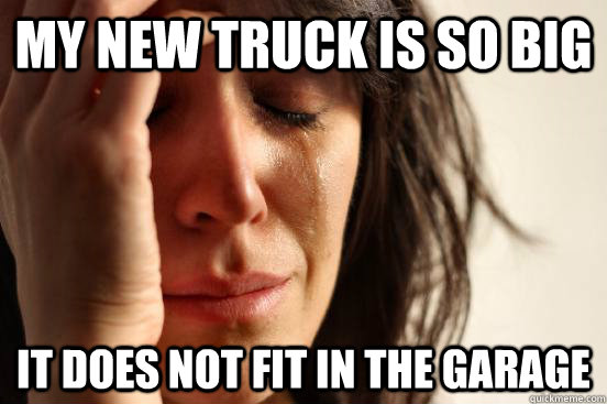 My new truck is so big It does not fit in the garage  First World Problems