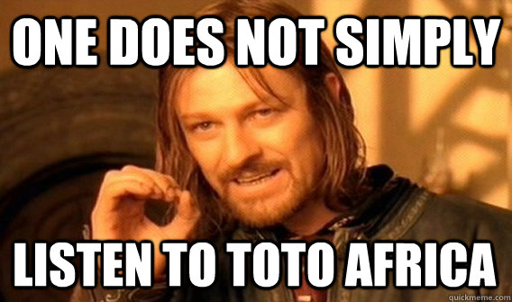 ONE DOES NOT SIMPLY LISTEN TO TOTO AFRICA  One Does Not Simply