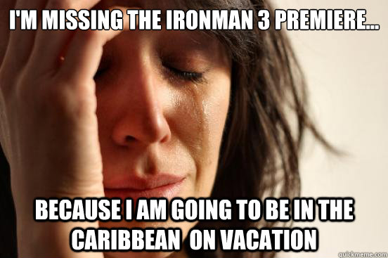 I'm missing the IronMan 3 Premiere... Because I am going to be in the Caribbean  on Vacation  First World Problems