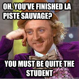 Oh, you've finished La Piste Sauvage? You must be quite the student  Condescending Wonka