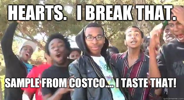 Hearts.   I break that.  Sample from Costco.... I TASTE THAT!  Supa Hot Fire