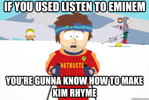If you used listen to Eminem  you're gunna know how to make kim rhyme  Super Cool Ski Instructor