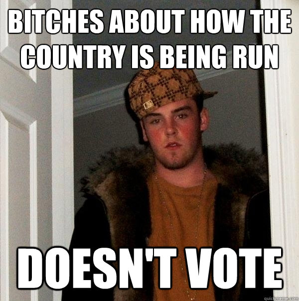 bitches about how the country is being run doesn't vote  Scumbag Steve