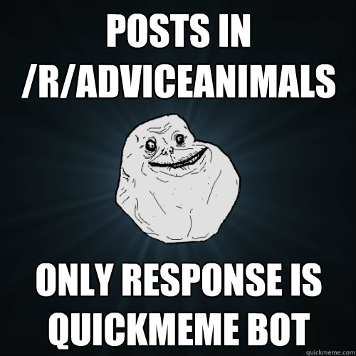 Posts in /r/AdviceAnimals Only response is Quickmeme bot  Forever Alone