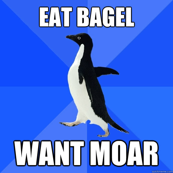 eat bagel want moar  Socially Awkward Penguin