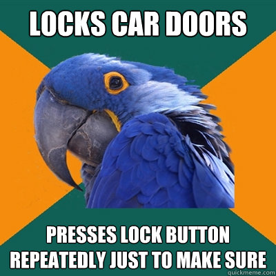 Locks car doors presses lock button repeatedly just to make sure  Paranoid Parrot