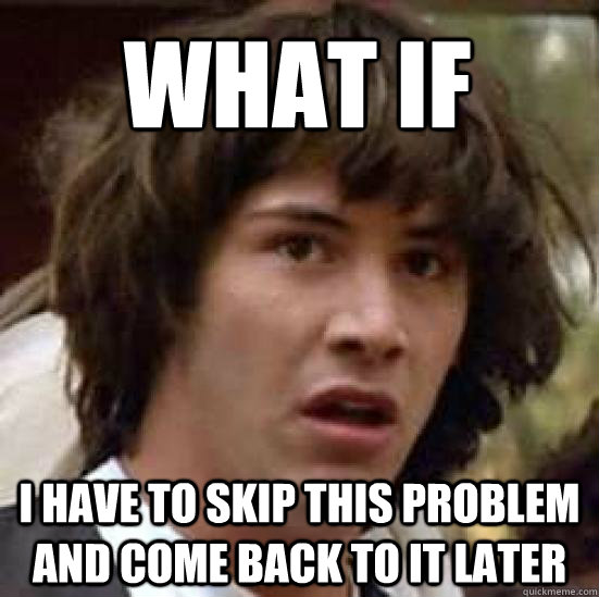 what if  i have to skip this problem and come back to it later  conspiracy keanu