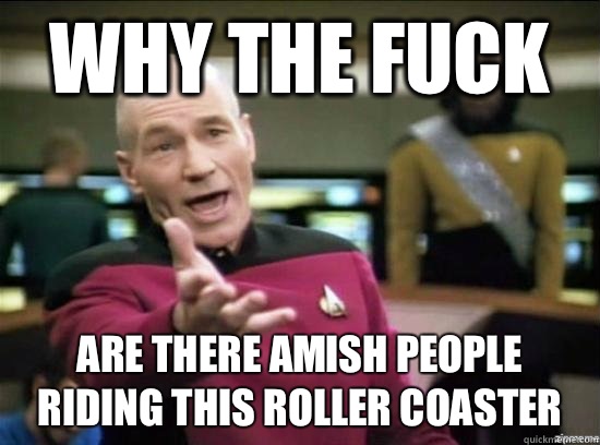Why the fuck Are there Amish people riding this roller coaster  - Why the fuck Are there Amish people riding this roller coaster   Annoyed Picard HD