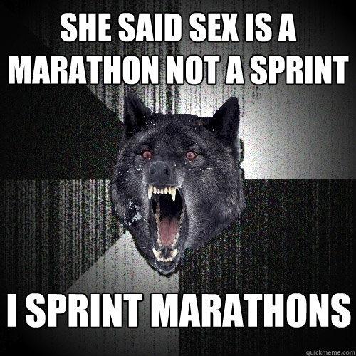 She said sex is a marathon not a sprint I SPRINT MARATHONS    Insanity Wolf