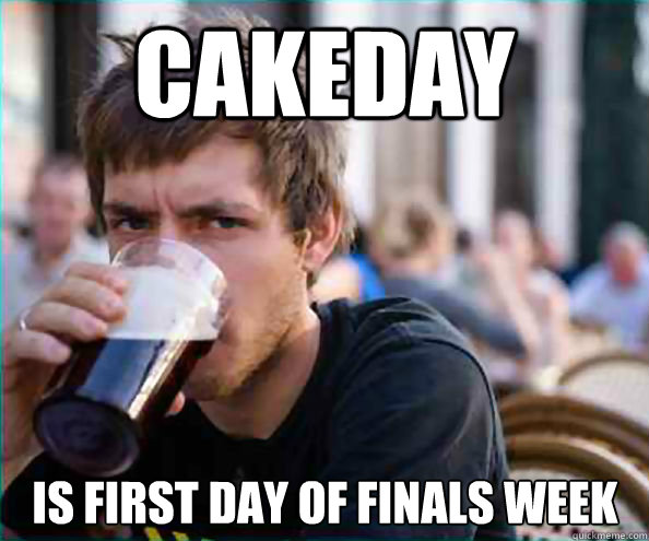 Cakeday Is first day of finals week  Lazy College Senior