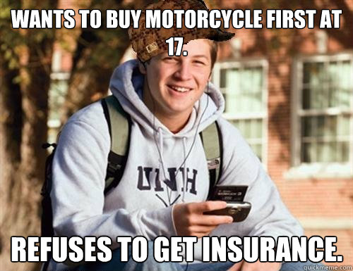 Wants to buy motorcycle first at 17. Refuses to get insurance.  College Freshman