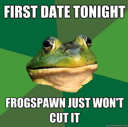 first Date Tonight Frogspawn just won't cut it  Foul Bachelor Frog