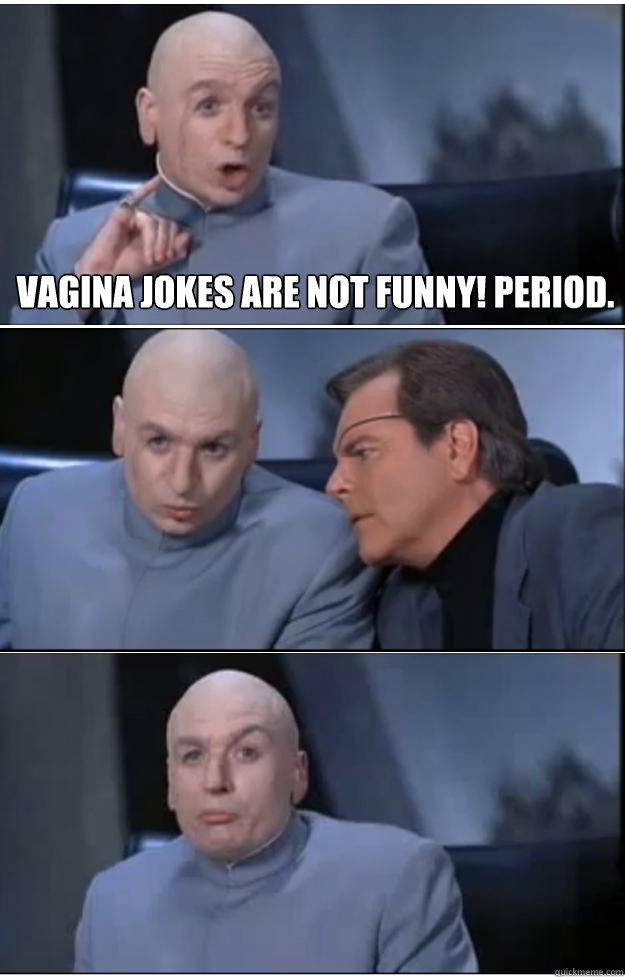 Vagina jokes are not funny! period. Bottom caption  